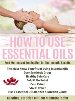 cover image of How to Use Essential Oils Best Methods of Application for Therapeutic Results the Must Know Benefits of Using Essential Oils Over Synthetic Drugs, Healthy Skin, Care Cold & Flu, Pain, Stress & More...